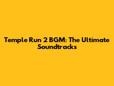 Temple Run 2 BGM: The Ultimate Soundtracks