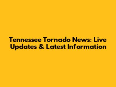 Tennessee Tornado News: Live Updates & Latest Information
