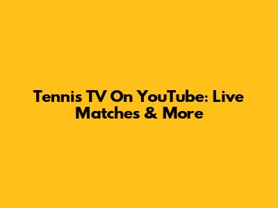 Tennis TV On YouTube: Live Matches & More