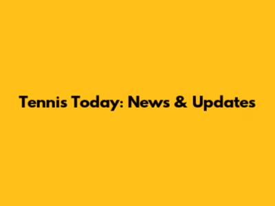 Tennis Today: News & Updates