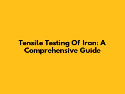 Tensile Testing Of Iron: A Comprehensive Guide
