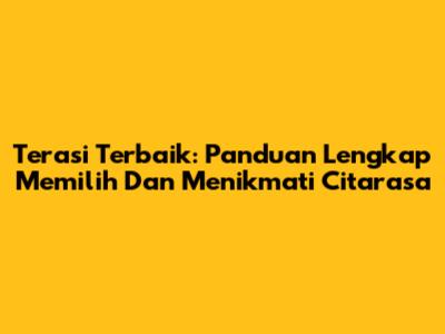 Terasi Terbaik: Panduan Lengkap Memilih Dan Menikmati Citarasa