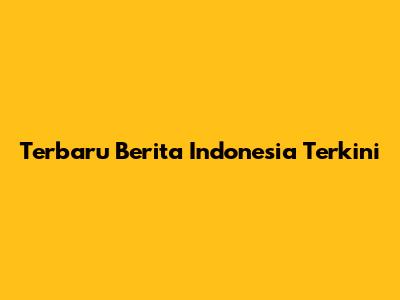 Terbaru Berita Indonesia Terkini