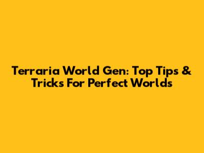 Terraria World Gen: Top Tips & Tricks For Perfect Worlds
