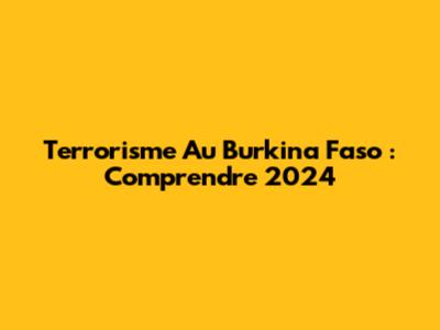 Terrorisme Au Burkina Faso : Comprendre 2024