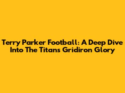 Terry Parker Football: A Deep Dive Into The Titans' Gridiron Glory