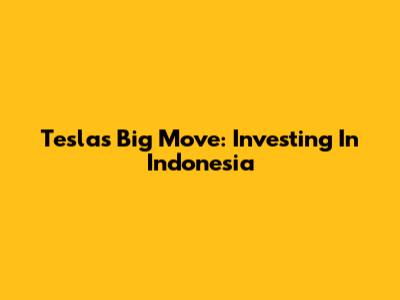 Tesla's Big Move: Investing In Indonesia
