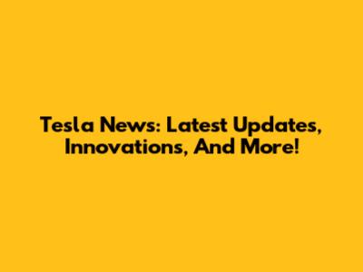 Tesla News: Latest Updates, Innovations, And More!