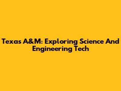 Texas A&M: Exploring Science And Engineering Tech