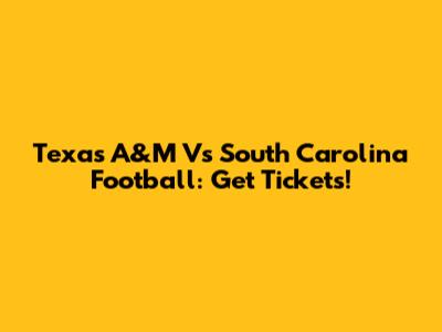 Texas A&M Vs South Carolina Football: Get Tickets!