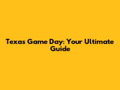 Texas Game Day: Your Ultimate Guide