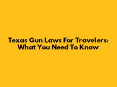 Texas Gun Laws For Travelers: What You Need To Know