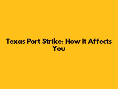 Texas Port Strike: How It Affects You