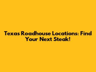 Texas Roadhouse Locations: Find Your Next Steak!