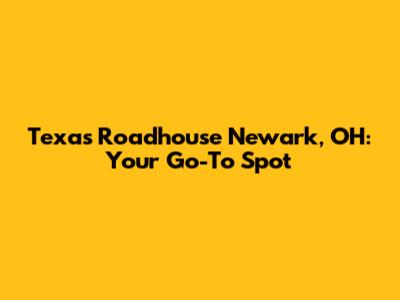 Texas Roadhouse Newark, OH: Your Go-To Spot