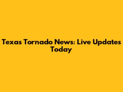 Texas Tornado News: Live Updates Today