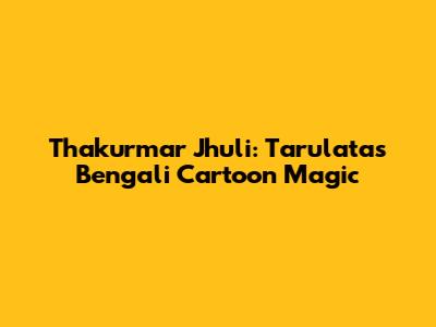 Thakurmar Jhuli: Tarulata's Bengali Cartoon Magic
