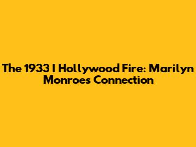 The 1933 I Hollywood Fire: Marilyn Monroe's Connection