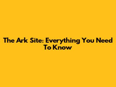 The Ark Site: Everything You Need To Know