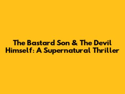 The Bastard Son & The Devil Himself: A Supernatural Thriller
