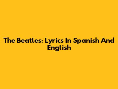 The Beatles: Lyrics In Spanish And English