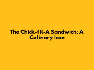 The Chick-fil-A Sandwich: A Culinary Icon