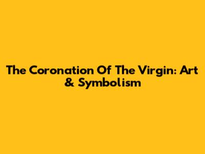 The Coronation Of The Virgin: Art & Symbolism