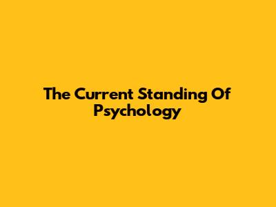 The Current Standing Of Psychology
