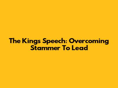The King's Speech: Overcoming Stammer To Lead