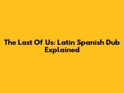The Last Of Us: Latin Spanish Dub Explained