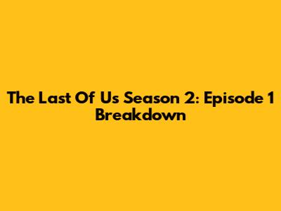 The Last Of Us Season 2: Episode 1 Breakdown