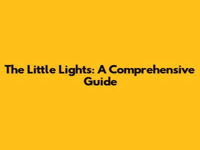 The Little Lights: A Comprehensive Guide