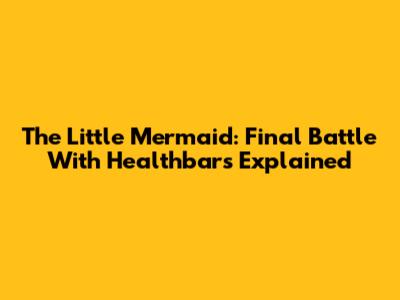 The Little Mermaid: Final Battle With Healthbars Explained