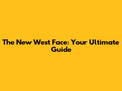 The New West Face: Your Ultimate Guide