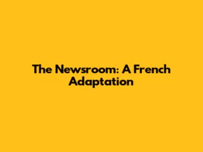 The Newsroom: A French Adaptation