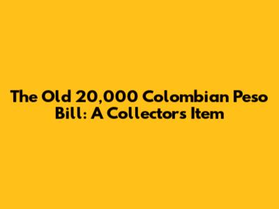 The Old 20,000 Colombian Peso Bill: A Collector's Item