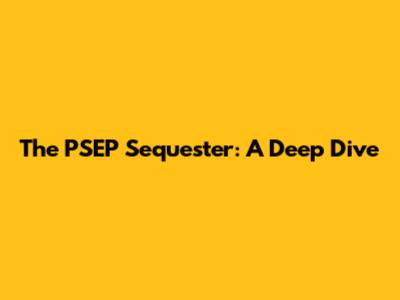 The PSEP Sequester: A Deep Dive