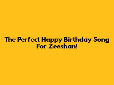The Perfect Happy Birthday Song For Zeeshan!