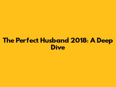 The Perfect Husband 2018: A Deep Dive