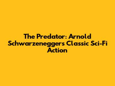 The Predator: Arnold Schwarzenegger's Classic Sci-Fi Action