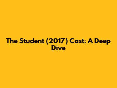 The Student (2017) Cast: A Deep Dive