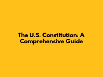 The U.S. Constitution: A Comprehensive Guide