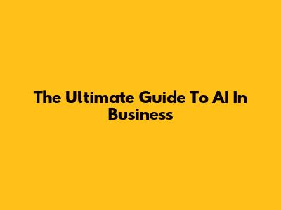 The Ultimate Guide To AI In Business