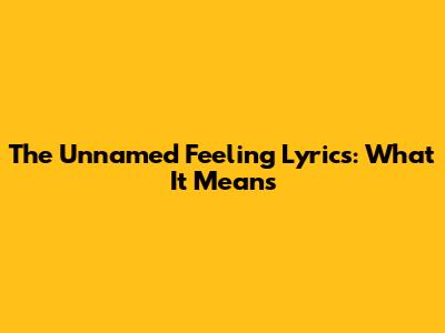 The Unnamed Feeling Lyrics: What It Means