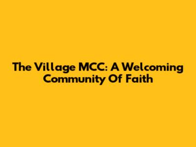 The Village MCC: A Welcoming Community Of Faith