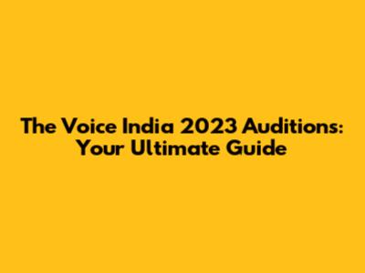 The Voice India 2023 Auditions: Your Ultimate Guide