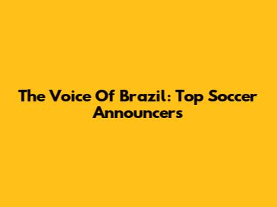 The Voice Of Brazil: Top Soccer Announcers