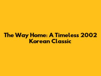 The Way Home: A Timeless 2002 Korean Classic