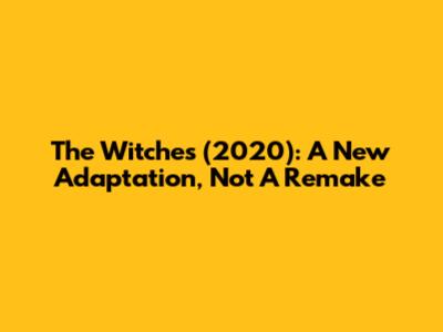 The Witches (2020): A New Adaptation, Not A Remake