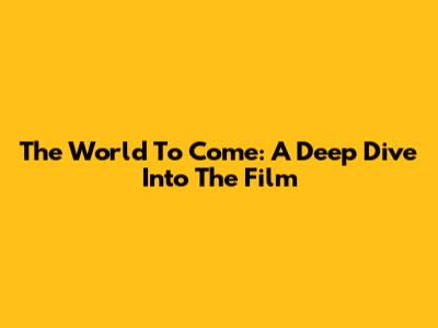 The World To Come: A Deep Dive Into The Film